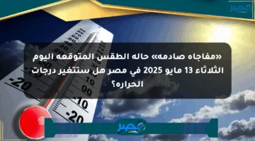 «مفاجأة صادمة» حالة الطقس المتوقعة اليوم الثلاثاء 13 مايو 2025 في مصر هل ستتغير درجات الحرارة؟